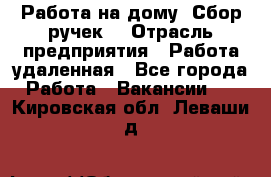 “Работа на дому. Сбор ручек“ › Отрасль предприятия ­ Работа удаленная - Все города Работа » Вакансии   . Кировская обл.,Леваши д.